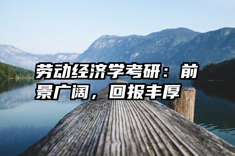 劳动经济学考研：前景广阔，回报丰厚