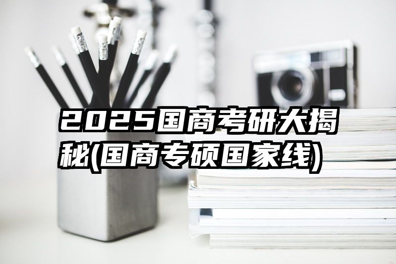 2025国商考研大揭秘(国商专硕国家线)