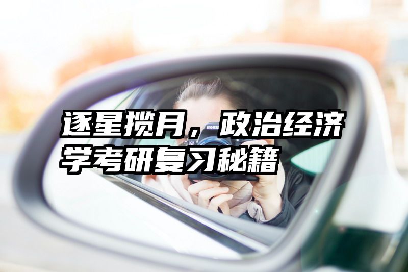 逐星揽月，政治经济学考研复习秘籍