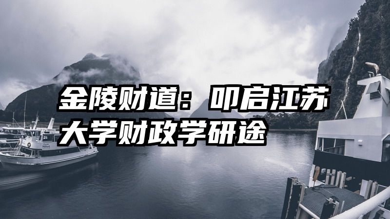 金陵财道：叩启江苏大学财政学研途
