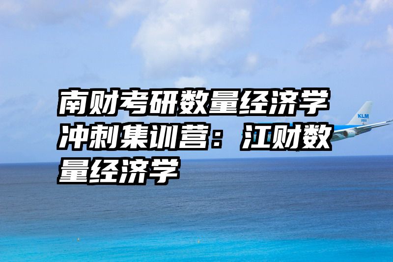 南财考研数量经济学冲刺集训营：江财数量经济学