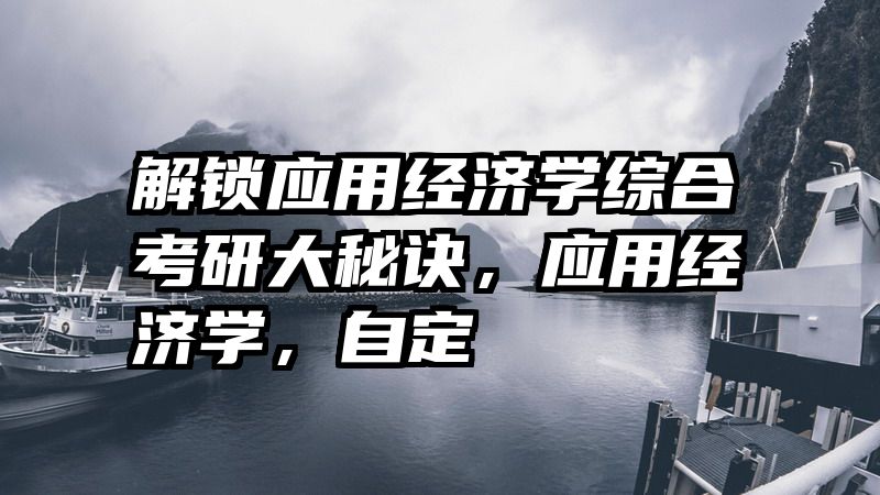 解锁应用经济学综合考研大秘诀，应用经济学，自定