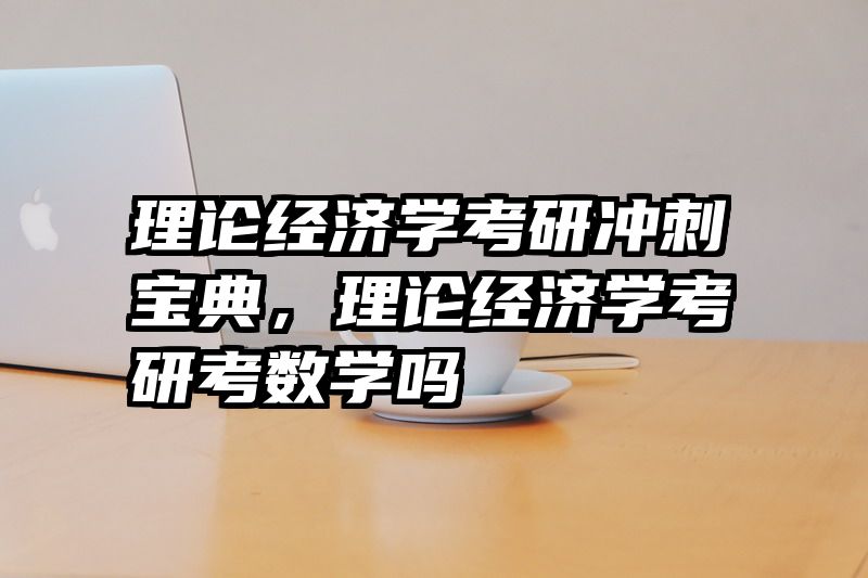理论经济学考研冲刺宝典，理论经济学考研考数学吗