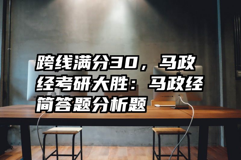跨线满分30,马政经考研大胜:马政经简答题分析题