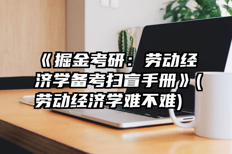 《掘金考研：劳动经济学备考扫盲手册》(劳动经济学难不难)