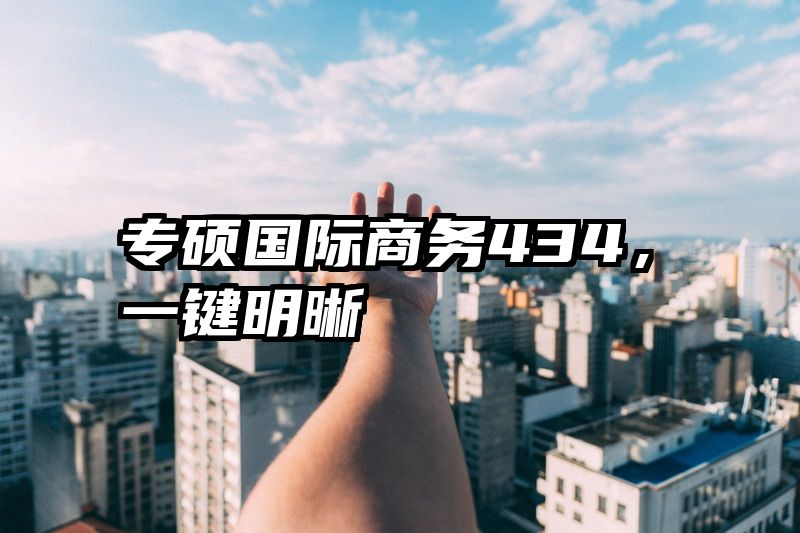 专硕国际商务434，一键明晰
