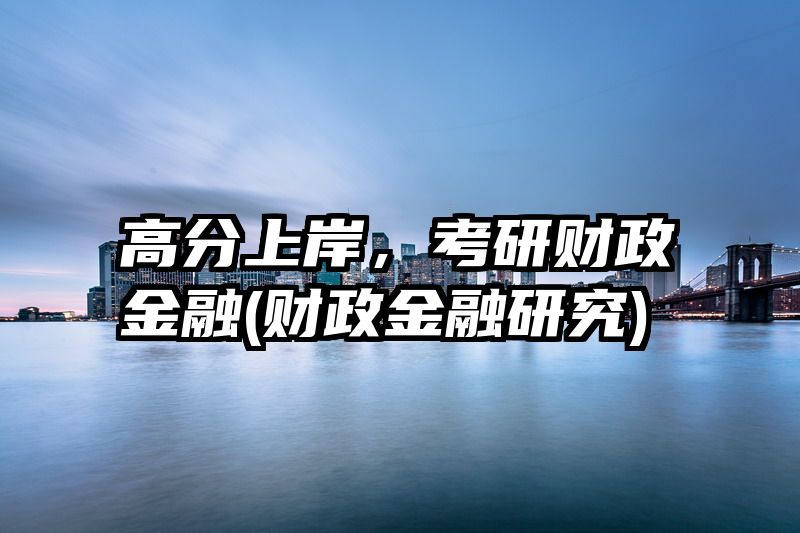 高分上岸，考研财政金融(财政金融研究)