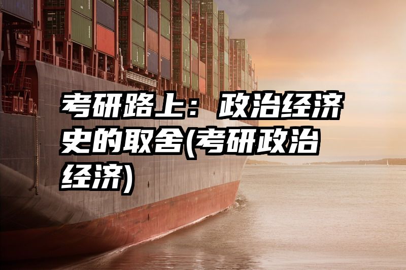 考研路上：政治经济史的取舍(考研政治 经济)