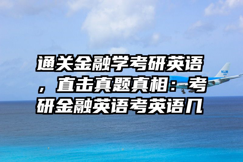 通关金融学考研英语，直击真题真相：考研金融英语考英语几