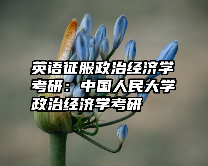 英语征服政治经济学考研：中国人民大学政治经济学考研