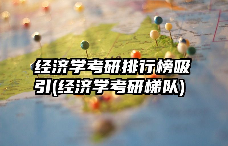 经济学考研排行榜吸引(经济学考研梯队)