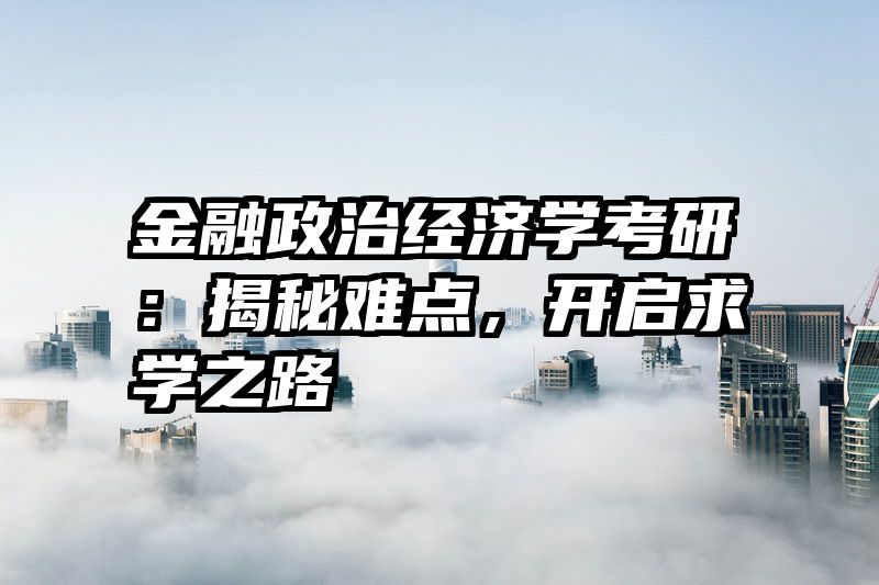 金融政治经济学考研：揭秘难点，开启求学之路