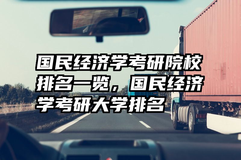 国民经济学考研院校排名一览，国民经济学考研大学排名