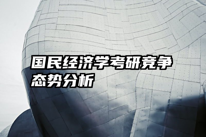 国民经济学考研竞争态势分析