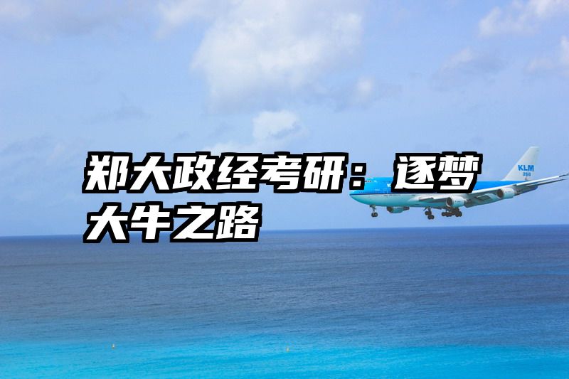 郑大政经考研：逐梦大牛之路