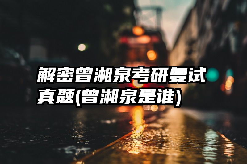 解密曾湘泉考研复试真题(曾湘泉是谁)