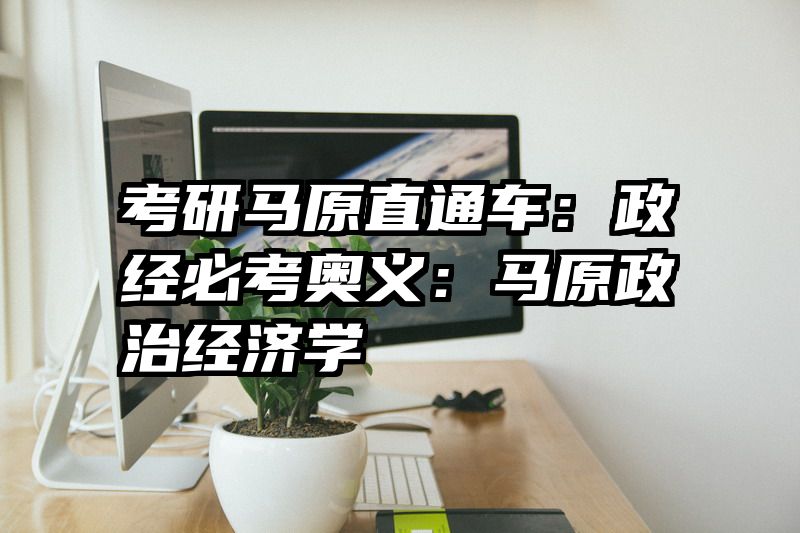 考研马原直通车：政经必考奥义：马原政治经济学