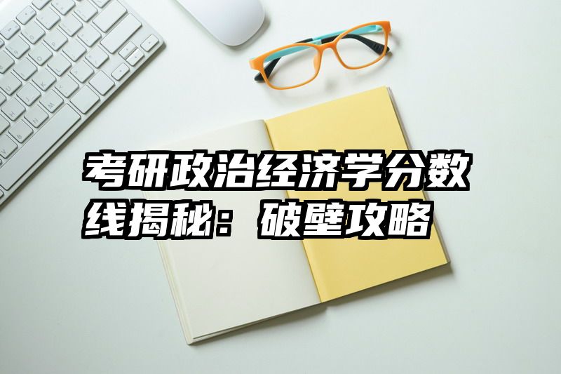 考研政治经济学分数线揭秘：破壁攻略