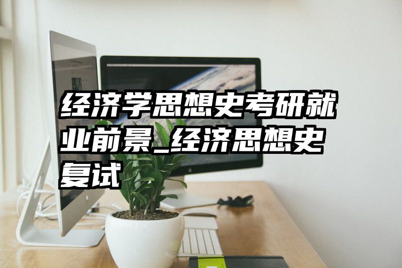 经济学思想史考研就业前景_经济思想史复试