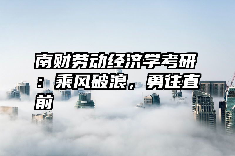 南财劳动经济学考研：乘风破浪，勇往直前