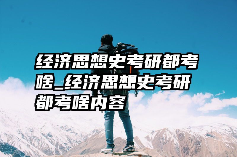 经济思想史考研都考啥_经济思想史考研都考啥内容
