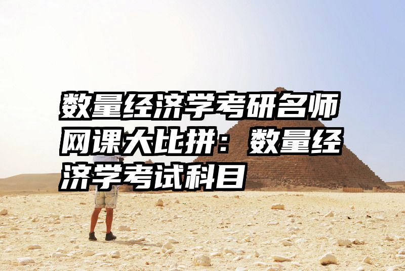 数量经济学考研名师网课大比拼：数量经济学考试科目