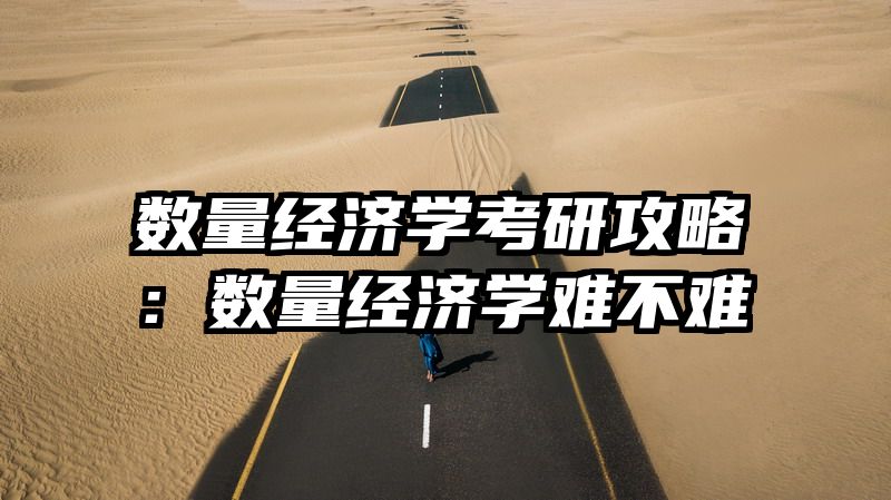 数量经济学考研攻略：数量经济学难不难