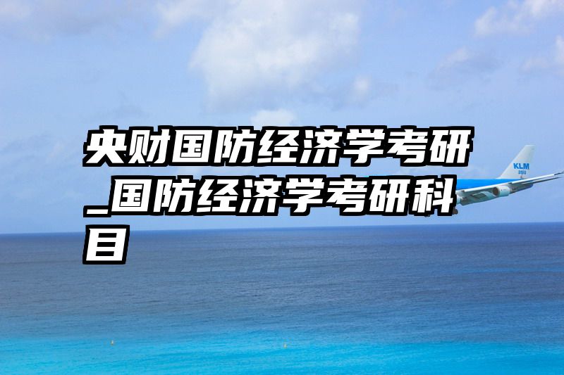 央财国防经济学考研_国防经济学考研科目