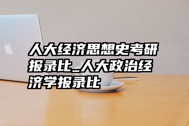 人大经济思想史考研报录比_人大政治经济学报录比