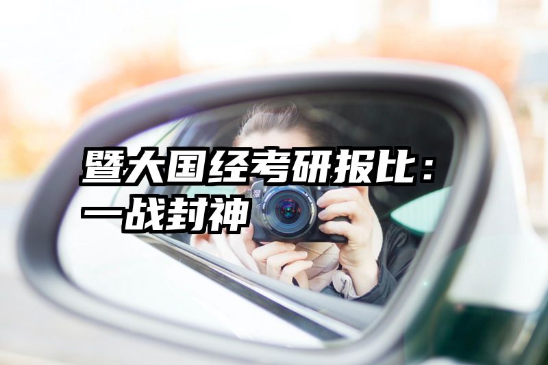 暨大国经考研报比：一战封神
