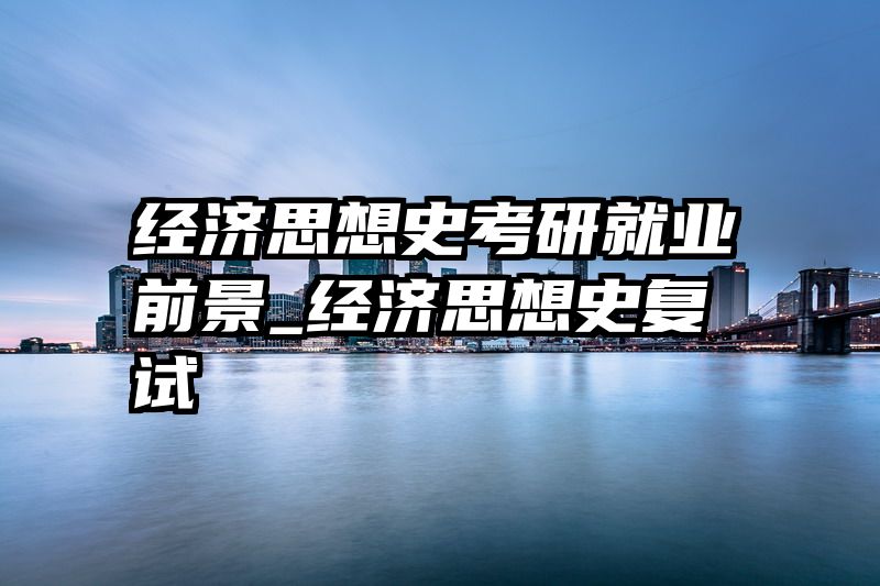 经济思想史考研就业前景_经济思想史复试