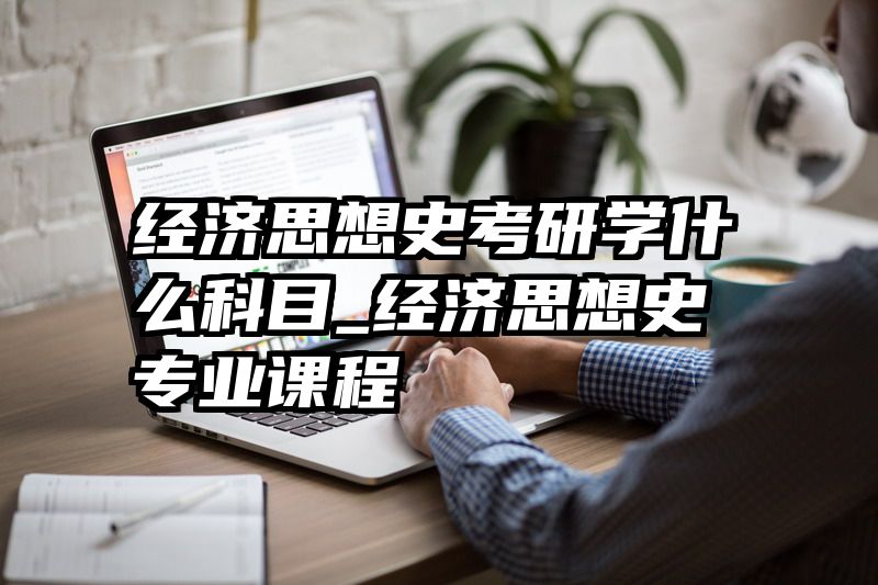 经济思想史考研学什么科目_经济思想史专业课程