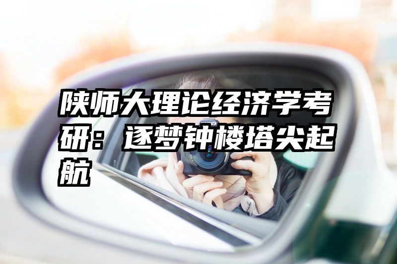 陕师大理论经济学考研：逐梦钟楼塔尖起航
