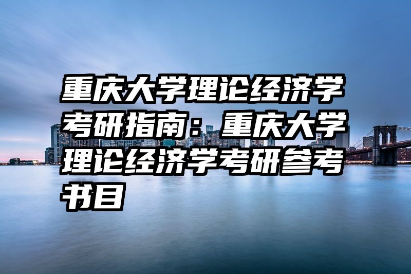 重庆大学理论经济学考研指南：重庆大学理论经济学考研参考书目