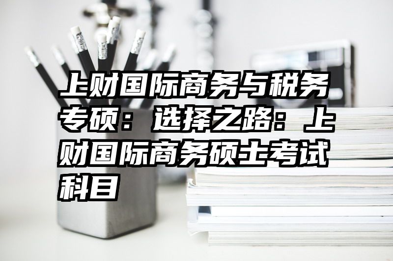 上财国际商务与税务专硕：选择之路：上财国际商务硕士考试科目