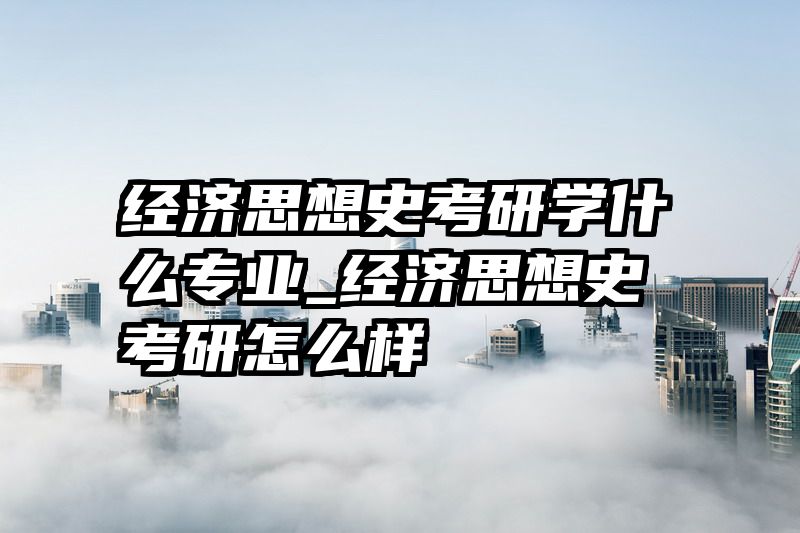 经济思想史考研学什么专业_经济思想史考研怎么样