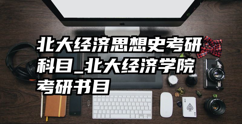 北大经济思想史考研科目_北大经济学院考研书目