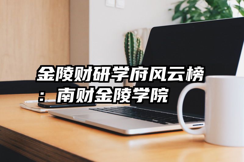 金陵财研学府风云榜：南财金陵学院