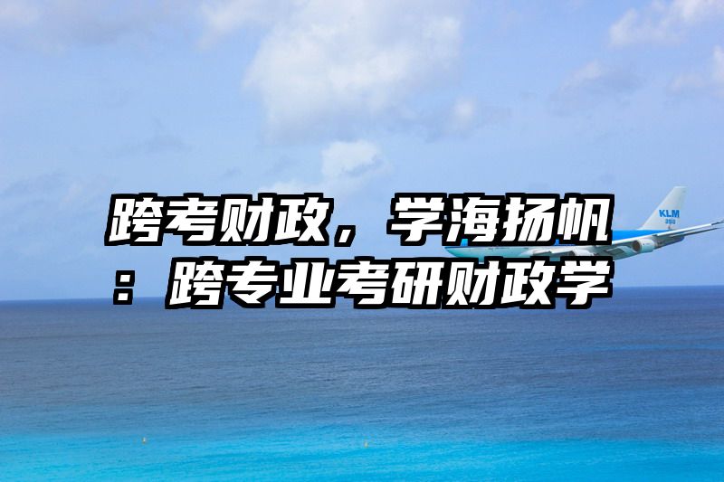 跨考财政，学海扬帆：跨专业考研财政学