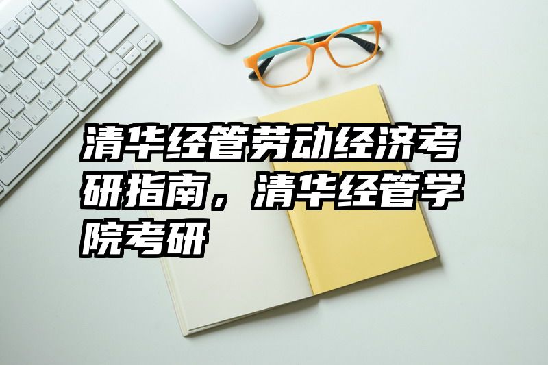 清华经管劳动经济考研指南，清华经管学院考研