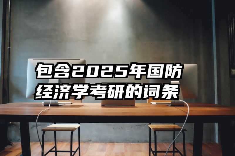 包含2025年国防经济学考研的词条