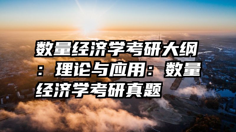 数量经济学考研大纲：理论与应用：数量经济学考研真题