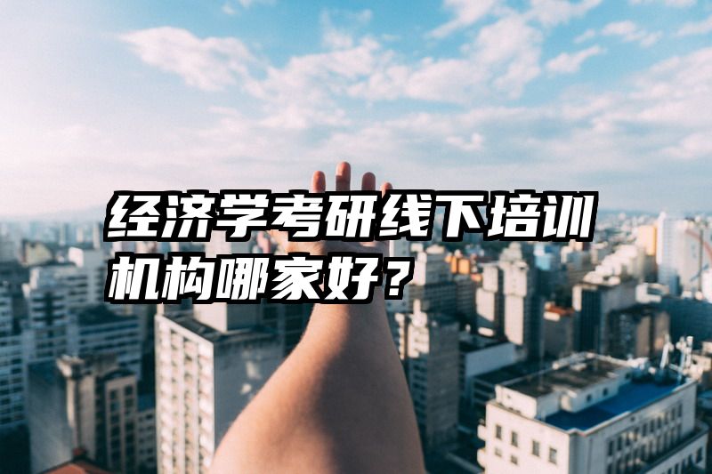 经济学考研线下培训机构哪家好？