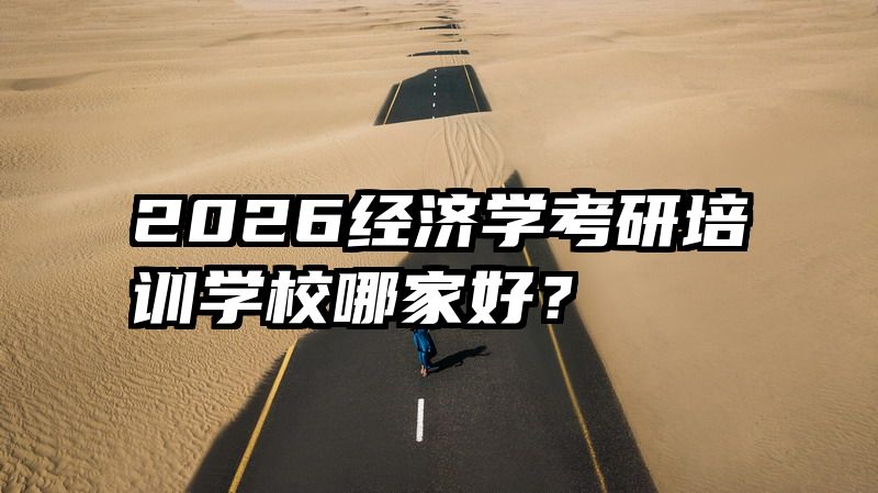 2026经济学考研培训学校哪家好？