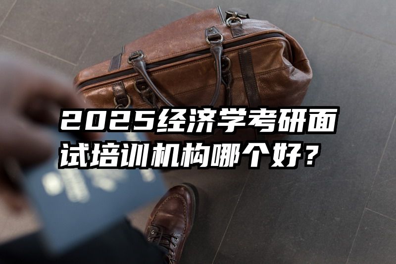 2025经济学考研面试培训机构哪个好？