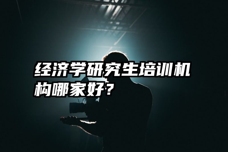 经济学研究生培训机构哪家好？