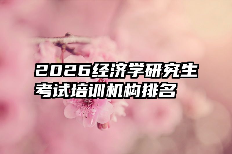 2026经济学研究生考试培训机构排名