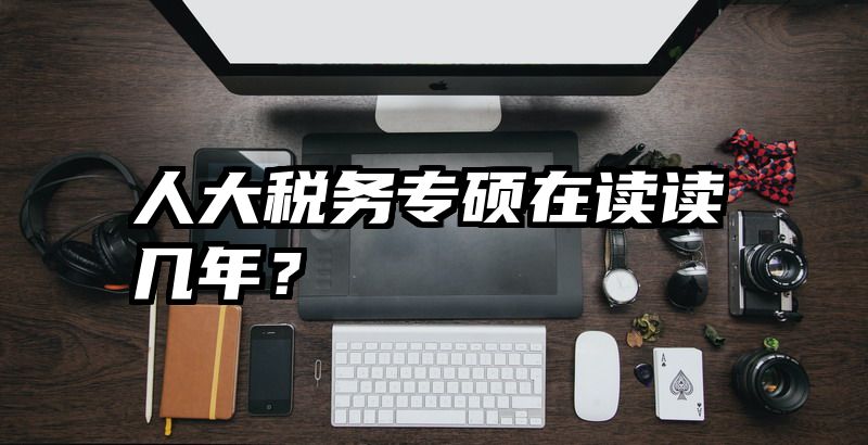 人大税务专硕在读读几年？