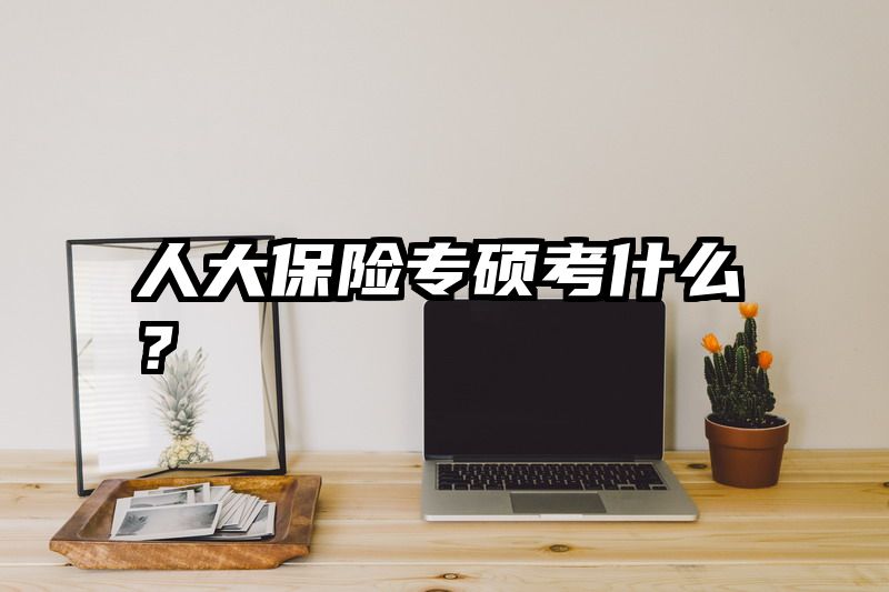 人大保险专硕考什么？