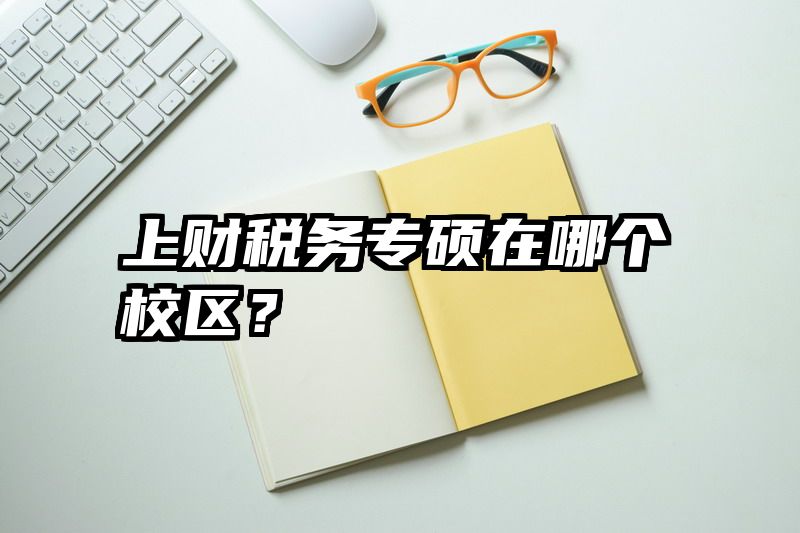 上财税务专硕在哪个校区？